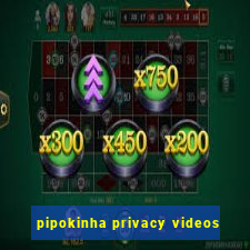 pipokinha privacy videos